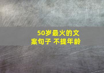 50岁最火的文案句子 不提年龄